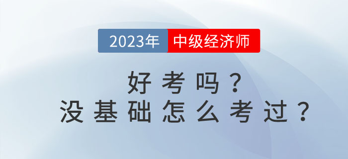 2023年中級經(jīng)濟師好考嗎？沒基礎怎么考過？