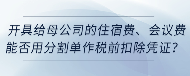 開具給母公司的住宿費(fèi)、會(huì)議費(fèi)能否用發(fā)票復(fù)印件和分割單作稅前扣除憑證？