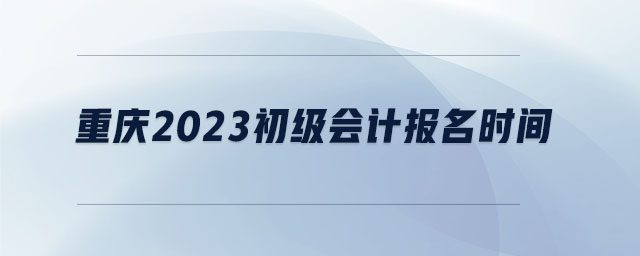 重慶2023初級會計報名時間