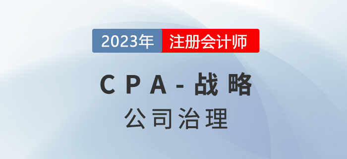 注會(huì)戰(zhàn)略預(yù)習(xí)章節(jié)速覽：第五章公司治理