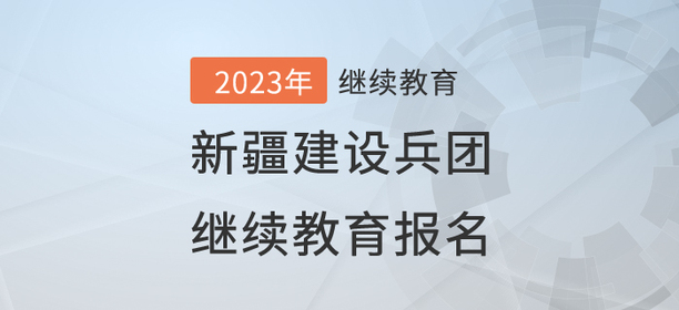 2023年新疆建設兵團繼續(xù)教育報名流程 2023年新疆建設兵團繼續(xù)教育報名流程