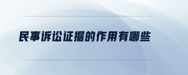 民事訴訟證據(jù)的作用有哪些 民事訴訟證據(jù)的作用有哪些