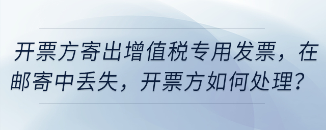 開票方寄出增值稅專用發(fā)票，然后在郵寄中丟失，開票方如何處理？
