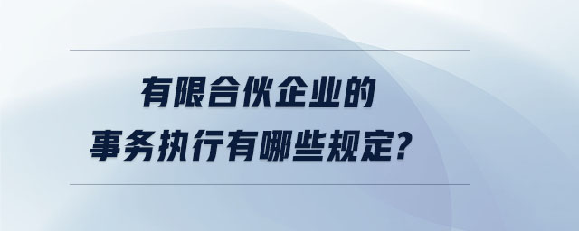 有限合伙企業(yè)的事務(wù)執(zhí)行有哪些規(guī)定？