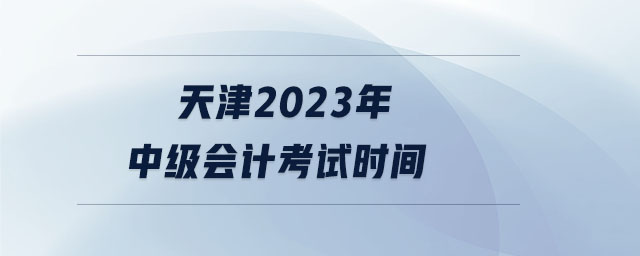 天津2023年中級會計考試時間