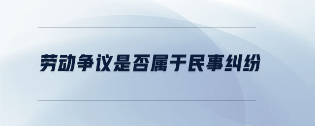 勞動(dòng)爭議是否屬于民事糾紛 勞動(dòng)爭議是否屬于民事糾紛