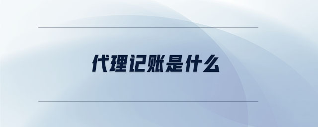 代理記賬是什么 代理記賬是什么
