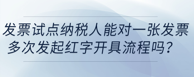 發(fā)票試點(diǎn)納稅人能在電子發(fā)票平臺(tái)對(duì)同一發(fā)票多次發(fā)起紅字發(fā)票開(kāi)具流程嗎？