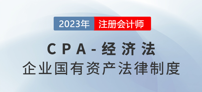 2023年注會(huì)經(jīng)濟(jì)法章節(jié)預(yù)習(xí)概要:第十章企業(yè)國有資產(chǎn)法律制度 2023年注會(huì)經(jīng)濟(jì)法章節(jié)預(yù)習(xí)概要:第十章企業(yè)國有資產(chǎn)法律制度
