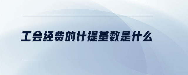 工會經(jīng)費(fèi)的計提基數(shù)是什么 工會經(jīng)費(fèi)的計提基數(shù)是什么