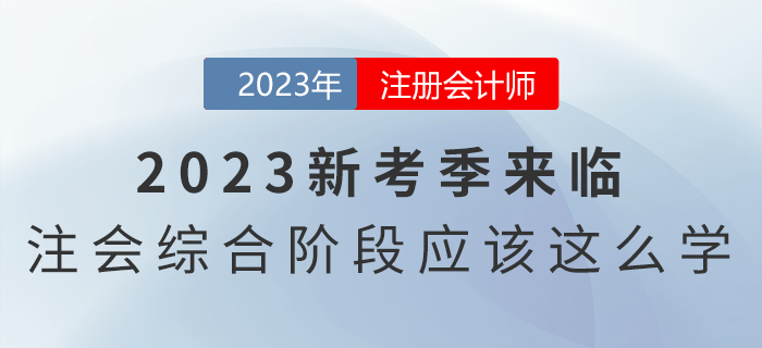 2023新考季來(lái)臨，注會(huì)綜合階段應(yīng)該這么學(xué)！