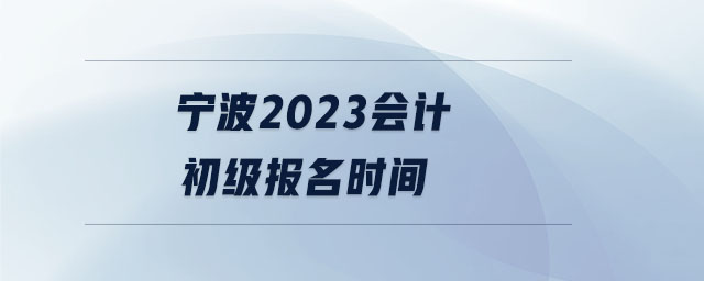 寧波2023會計初級報名時間