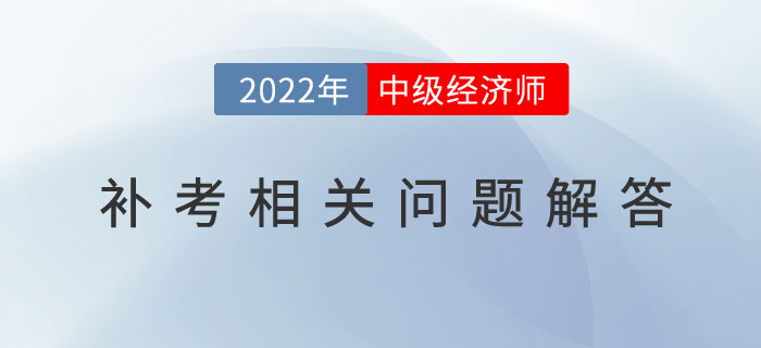 參加2022年中級(jí)經(jīng)濟(jì)師補(bǔ)考的考生，請(qǐng)注意以下幾個(gè)問(wèn)題！