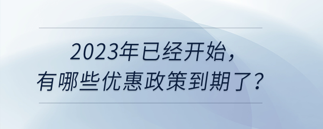 2023年已經開始，有哪些優(yōu)惠政策到期了呢？