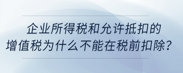 企業(yè)所得稅和允許抵扣的增值稅為什么不能在稅前扣除？