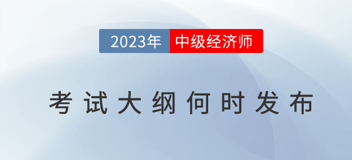 2023年中級經(jīng)濟師考試大綱何時發(fā)布？考試大綱有什么用？