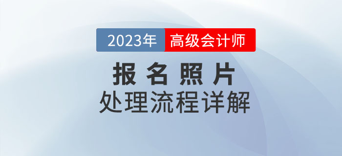 2023年高級(jí)會(huì)計(jì)師報(bào)名照片如何處理？看流程詳解！