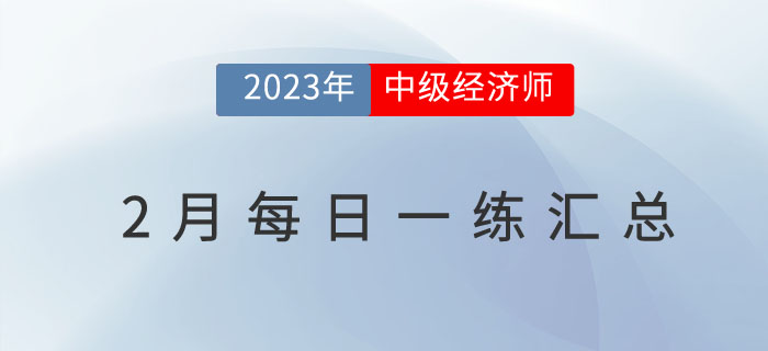 2023年中級(jí)經(jīng)濟(jì)師2月份每日一練匯總