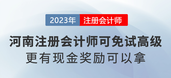 河南省注冊(cè)會(huì)計(jì)師可免試高級(jí)會(huì)計(jì)職稱！還有現(xiàn)金獎(jiǎng)勵(lì)可以拿！