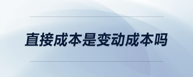 直接成本是變動成本嗎 直接成本是變動成本嗎