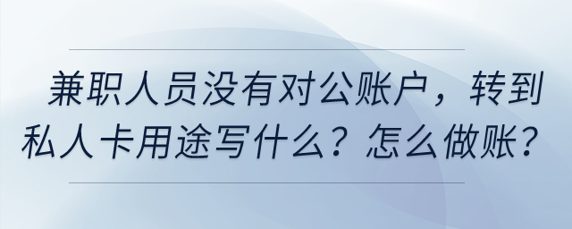 兼職人員提供技術服務沒有對公賬戶，轉到私人卡用途寫什么？怎么做賬？