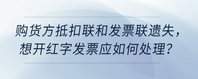增值稅專票要開(kāi)紅字，但購(gòu)貨方抵扣聯(lián)和發(fā)票聯(lián)都遺失了，如何處理？