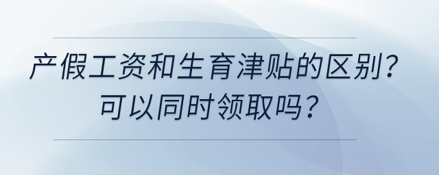 產假工資和生育津貼有什么區(qū)別，可以同時領取嗎？