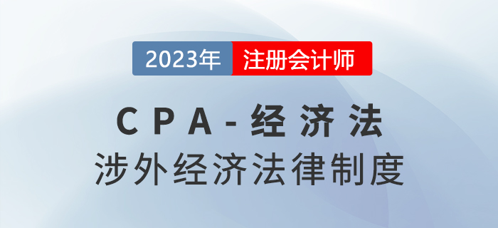 2023年注會經(jīng)濟(jì)法章節(jié)預(yù)習(xí)概要:第十二章涉外經(jīng)濟(jì)法律制度 2023年注會經(jīng)濟(jì)法章節(jié)預(yù)習(xí)概要:第十二章涉外經(jīng)濟(jì)法律制度