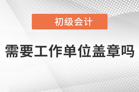 2023年初級(jí)會(huì)計(jì)報(bào)名時(shí)需要工作單位蓋章嗎？沒有單位的怎么辦？