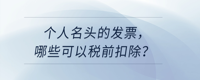 個人名頭的發(fā)票，哪些可以稅前扣除？哪些不可以稅前扣？