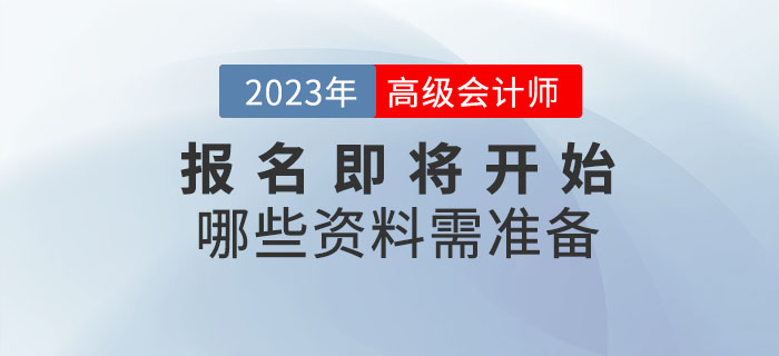 2023年高級(jí)會(huì)計(jì)師考試報(bào)名即將開始，哪些資料需準(zhǔn)備？