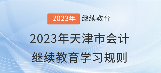 2023年天津市會(huì)計(jì)繼續(xù)教育學(xué)習(xí)規(guī)則 2023年天津市會(huì)計(jì)繼續(xù)教育學(xué)習(xí)規(guī)則