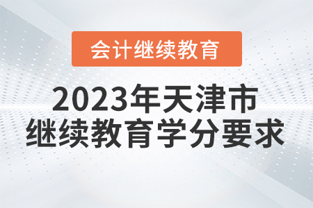 2023年天津市會(huì)計(jì)繼續(xù)教育學(xué)分要求