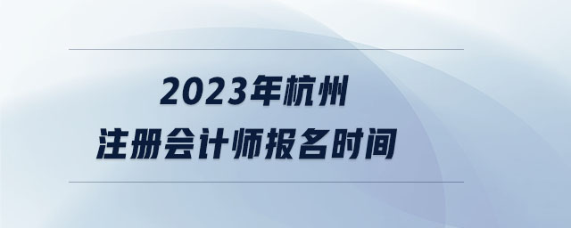 2023年杭州注冊會計師報名時間