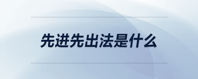 先進(jìn)先出法是什么 先進(jìn)先出法是什么