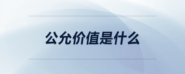 公允價值是什么 公允價值是什么