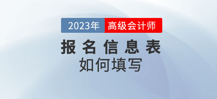 2023年高級會計(jì)師考試報名信息表怎么填？速看！