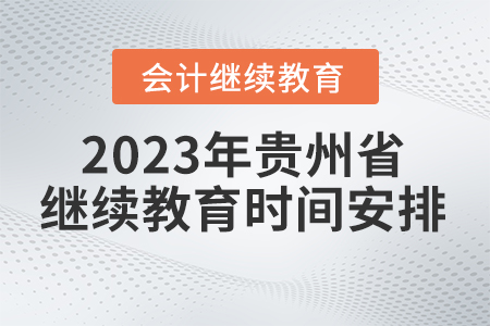 2023年貴州省會計繼續(xù)教育時間安排 2023年貴州省會計繼續(xù)教育時間安排