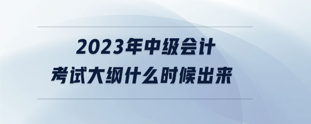 2023年中級(jí)會(huì)計(jì)考試大綱什么時(shí)候出來 2023年中級(jí)會(huì)計(jì)考試大綱什么時(shí)候出來
