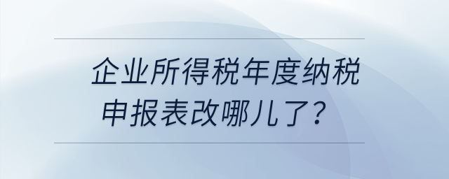 企業(yè)所得稅年度納稅申報表改哪兒了？