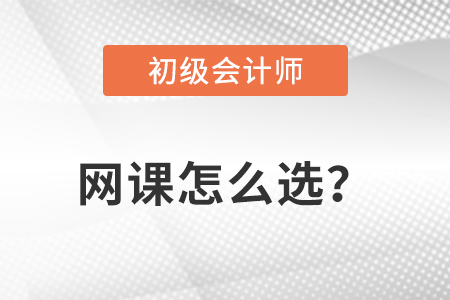 初級(jí)會(huì)計(jì)網(wǎng)課怎么選？