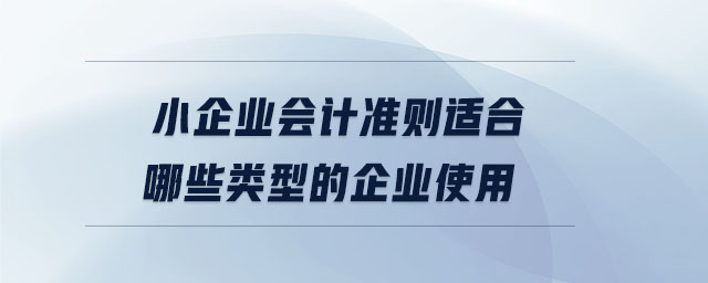小企業(yè)會(huì)計(jì)準(zhǔn)則適合哪些類(lèi)型的企業(yè)使用
