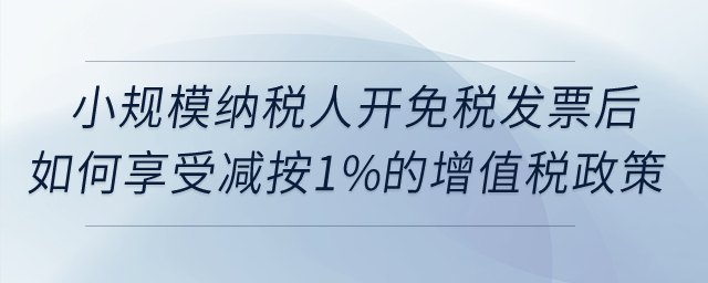 小規(guī)模納稅人開免稅發(fā)票后如何享受減按1%征收增值稅政策？