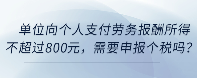 單位向個人支付勞務(wù)報酬所得不超過800元，需要申報個稅嗎？