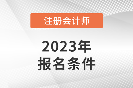 注冊(cè)會(huì)計(jì)師報(bào)名條件2023年新規(guī)定公布了嗎？