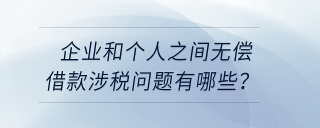 企業(yè)和個人之間無償借款涉稅問題有哪些？