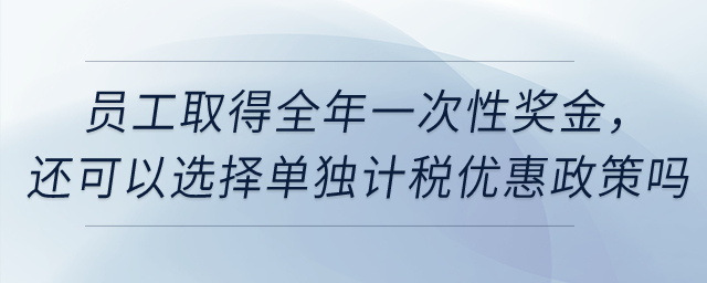 員工取得全年一次性獎金，還可以選擇單獨計稅優(yōu)惠政策嗎？