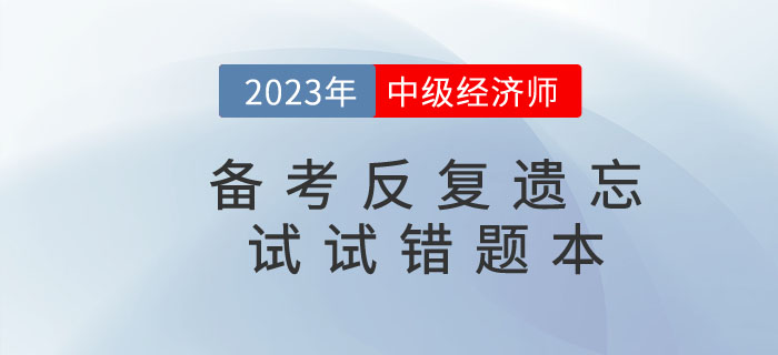2023年中級(jí)經(jīng)濟(jì)師備考反復(fù)遺忘，錯(cuò)題本申請(qǐng)“出戰(zhàn)”！