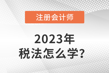 2023注會稅法教材怎么學？