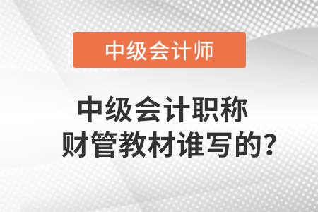 中級會計職稱財管教材誰寫的？